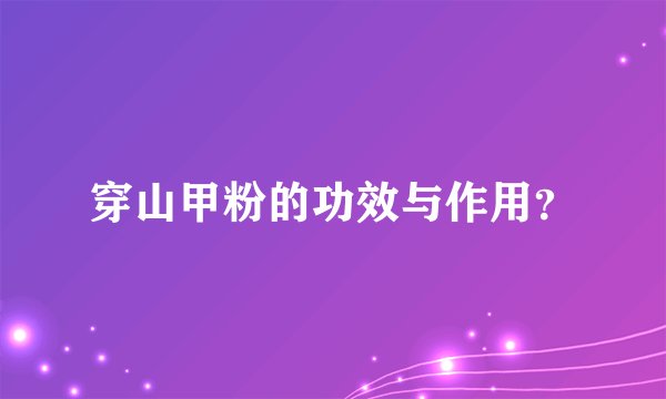 穿山甲粉的功效与作用？