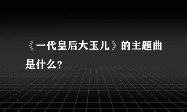 《一代皇后大玉儿》的主题曲是什么？