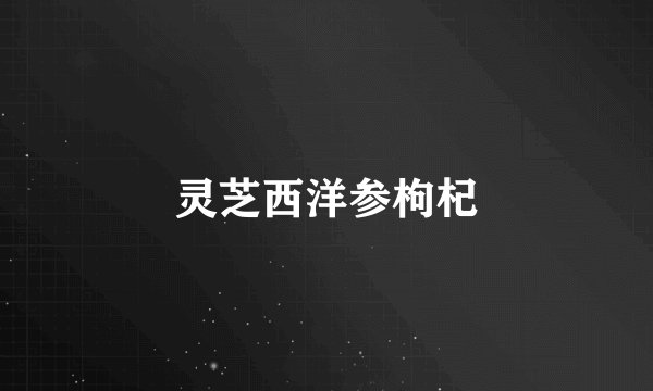 灵芝西洋参枸杞