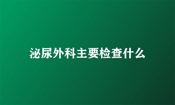 泌尿外科主要检查什么