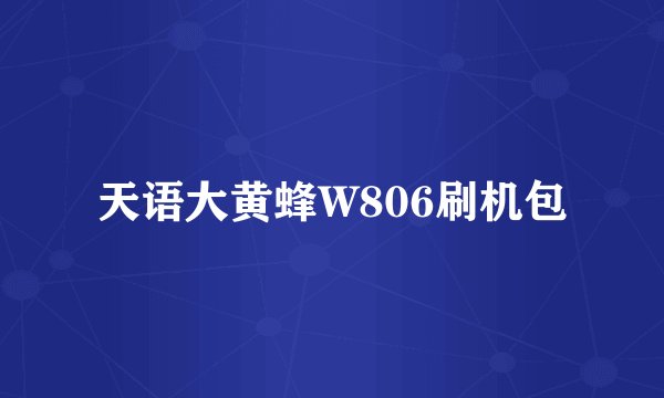 天语大黄蜂W806刷机包