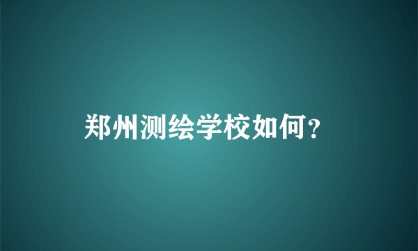 郑州测绘学校如何？