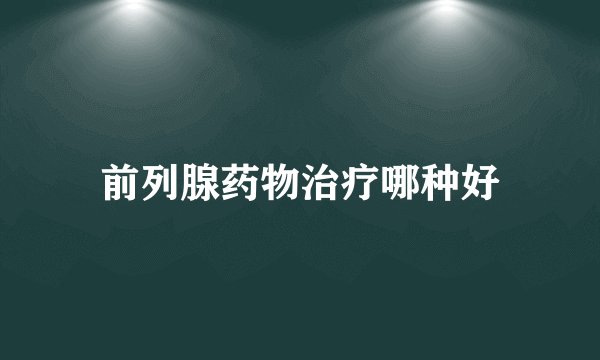 前列腺药物治疗哪种好