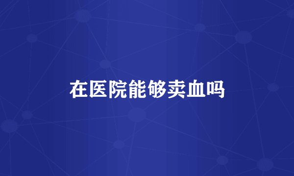 在医院能够卖血吗