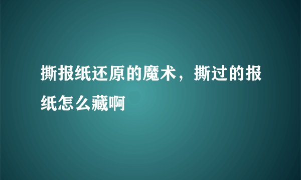 撕报纸还原的魔术，撕过的报纸怎么藏啊