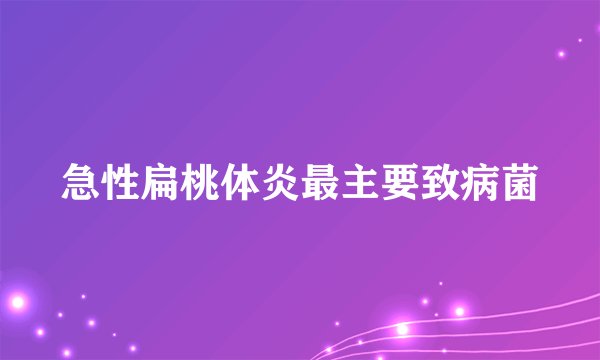 急性扁桃体炎最主要致病菌