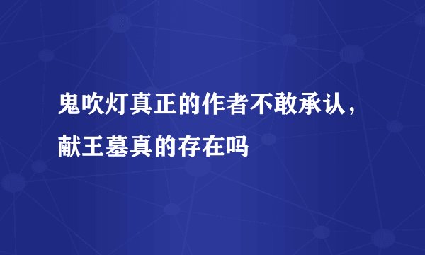 鬼吹灯真正的作者不敢承认，献王墓真的存在吗