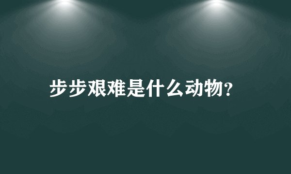 步步艰难是什么动物?
