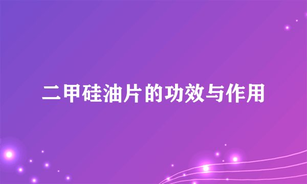 二甲硅油片的功效与作用