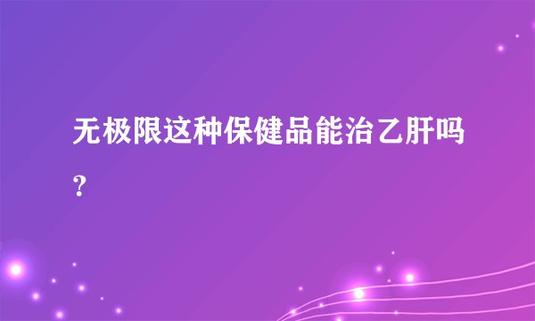 无极限这种保健品能治乙肝吗？
