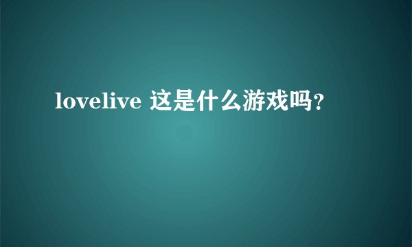 lovelive 这是什么游戏吗？