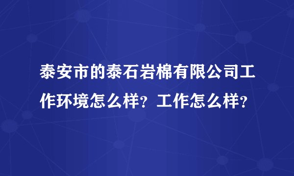 泰安市的泰石岩棉有限公司工作环境怎么样?工作怎么样?