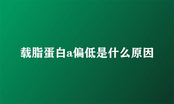 载脂蛋白a偏低是什么原因