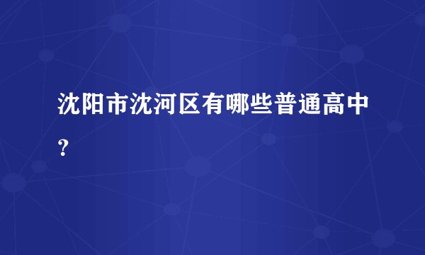 沈阳市沈河区有哪些普通高中？