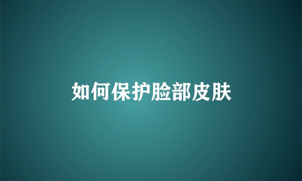 如何保护脸部皮肤
