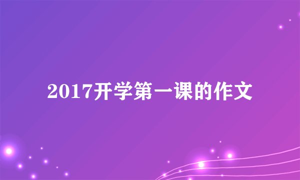2017开学第一课的作文