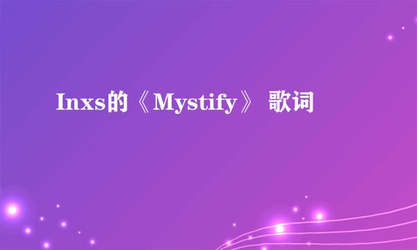 Inxs的《Mystify》 歌词
