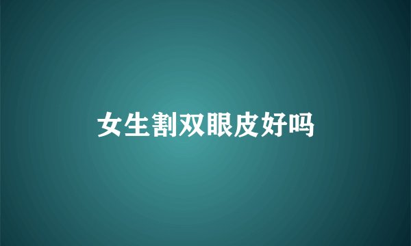 女生割双眼皮好吗