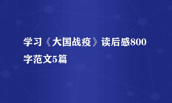 学习《大国战疫》读后感800字范文5篇