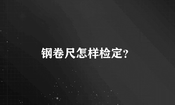 钢卷尺怎样检定？