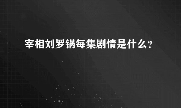 宰相刘罗锅每集剧情是什么？