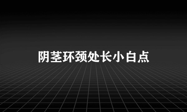 阴茎环颈处长小白点