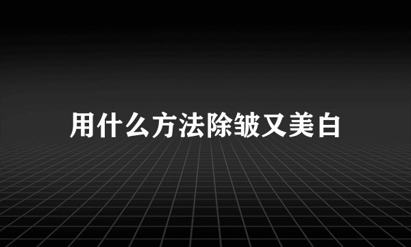 用什么方法除皱又美白