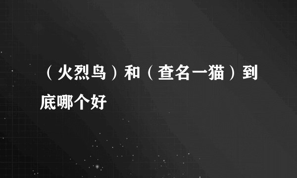 （火烈鸟）和（查名一猫）到底哪个好
