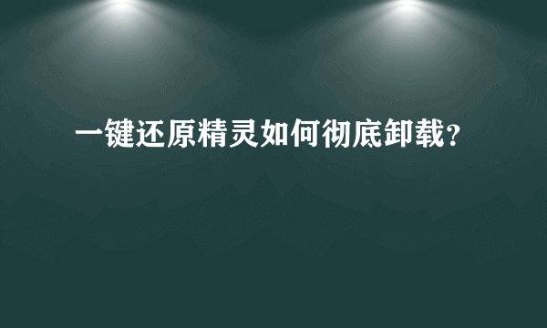 一键还原精灵如何彻底卸载？