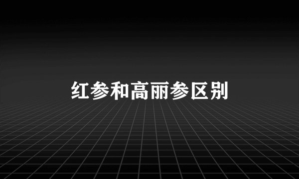红参和高丽参区别