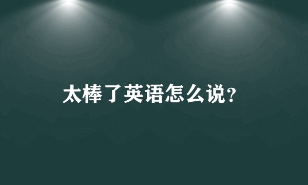 太棒了英语怎么说?