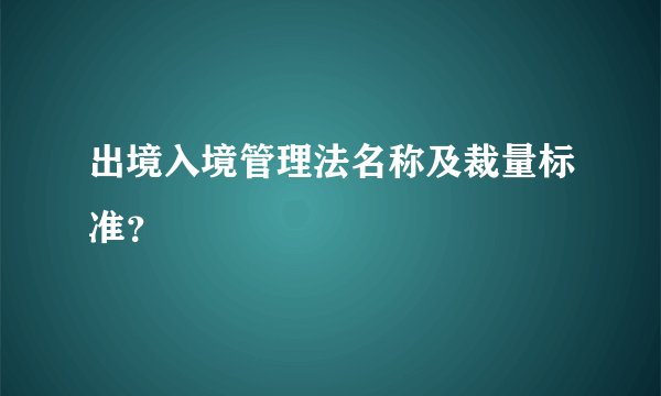 出境入境管理法名称及裁量标准?