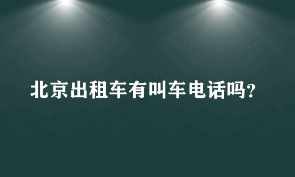 北京出租车有叫车电话吗？