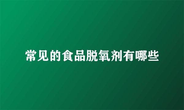 常见的食品脱氧剂有哪些