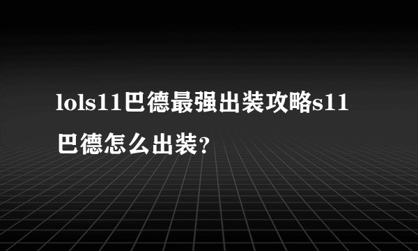 lols11巴德最强出装攻略s11巴德怎么出装？