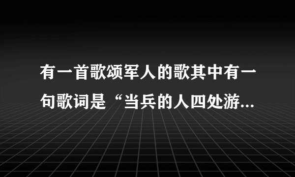 有一首歌颂军人的歌其中有一句歌词是“当兵的人四处游走,家里的事先放一旁。”这首歌叫什么名字?