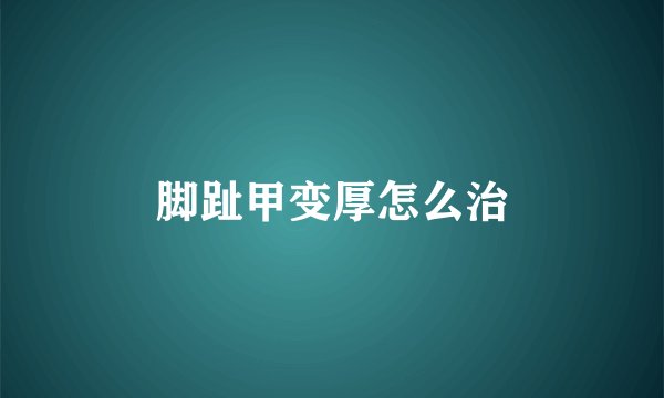 脚趾甲变厚怎么治