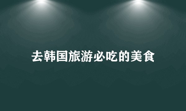 去韩国旅游必吃的美食