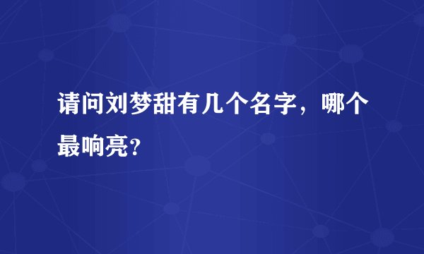 请问刘梦甜有几个名字，哪个最响亮？