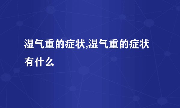 湿气重的症状,湿气重的症状有什么