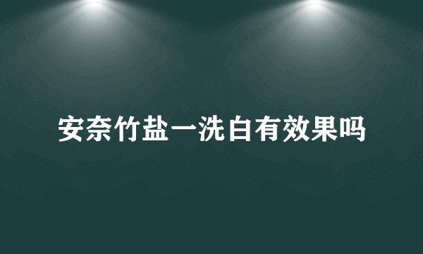 安奈竹盐一洗白有效果吗
