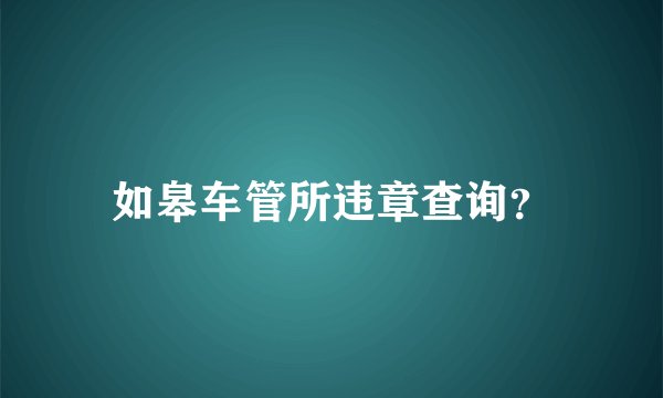 如皋车管所违章查询？