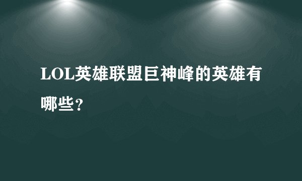 LOL英雄联盟巨神峰的英雄有哪些？
