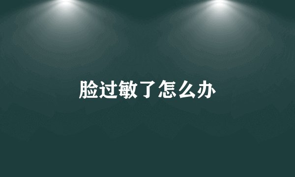 脸过敏了怎么办