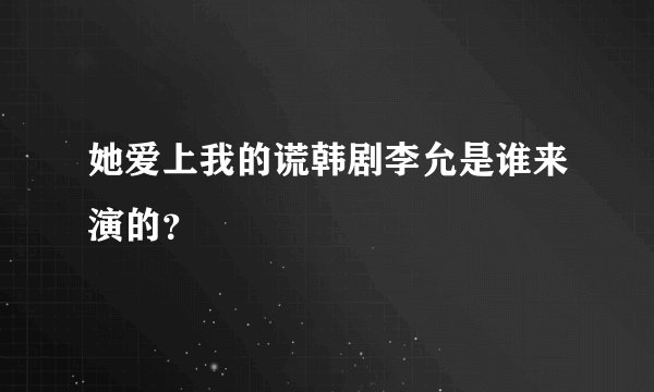 她爱上我的谎韩剧李允是谁来演的？