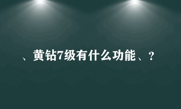 、黄钻7级有什么功能、?