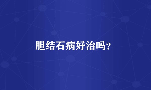 胆结石病好治吗？