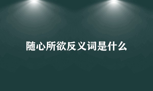 随心所欲反义词是什么