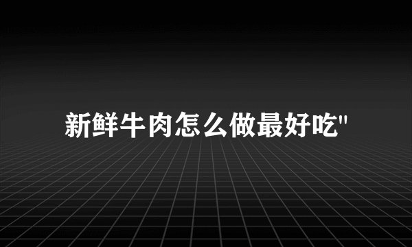新鲜牛肉怎么做最好吃