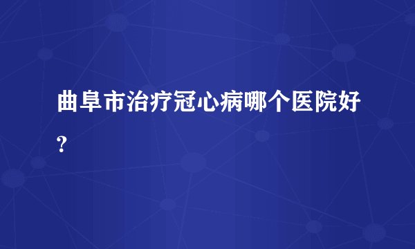 曲阜市治疗冠心病哪个医院好？